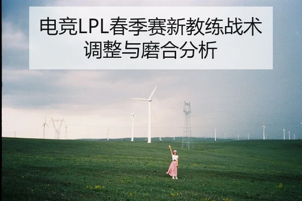 电竞LPL春季赛新教练战术调整与磨合分析
